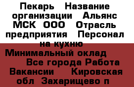 Пекарь › Название организации ­ Альянс-МСК, ООО › Отрасль предприятия ­ Персонал на кухню › Минимальный оклад ­ 28 500 - Все города Работа » Вакансии   . Кировская обл.,Захарищево п.